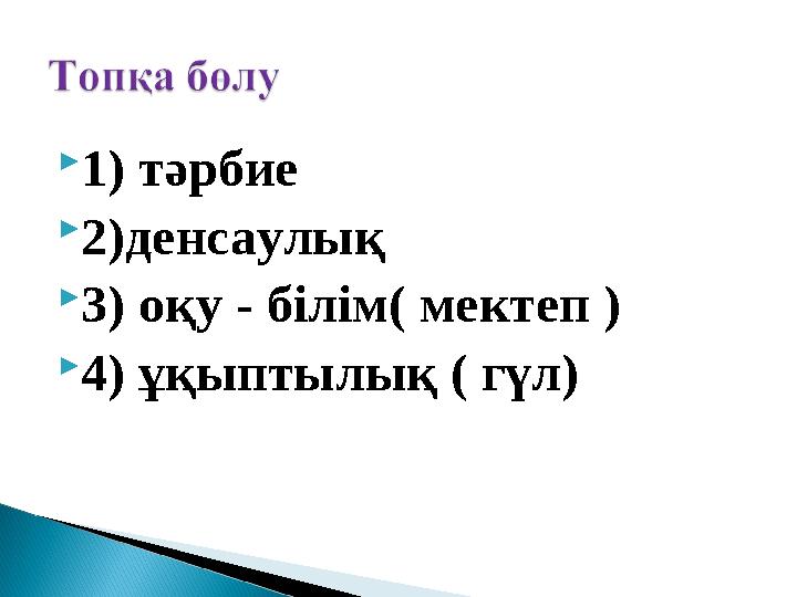  1) тәрбие  2)денсаулық  3) оқу - білім( мектеп )  4) ұқыптылық ( гүл)