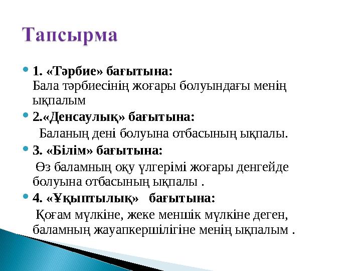  1. «Тәрбие» бағытына: Бала тәрбиесінің жоғары болуындағы менің ықпалым  2.«Денсаулық» бағытына: Баланың дені болуына