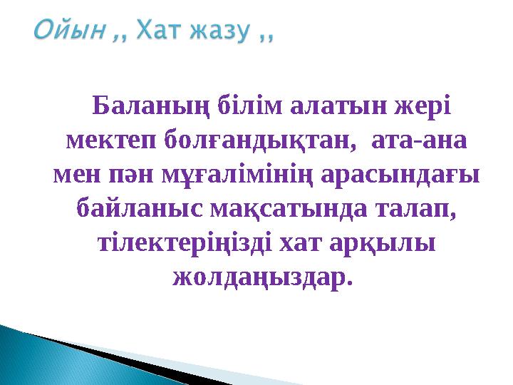 Баланың білім алатын жері мектеп болғандықтан, ата-ана мен пән мұғалімінің арасындағы байланыс мақсатында талап, тілек