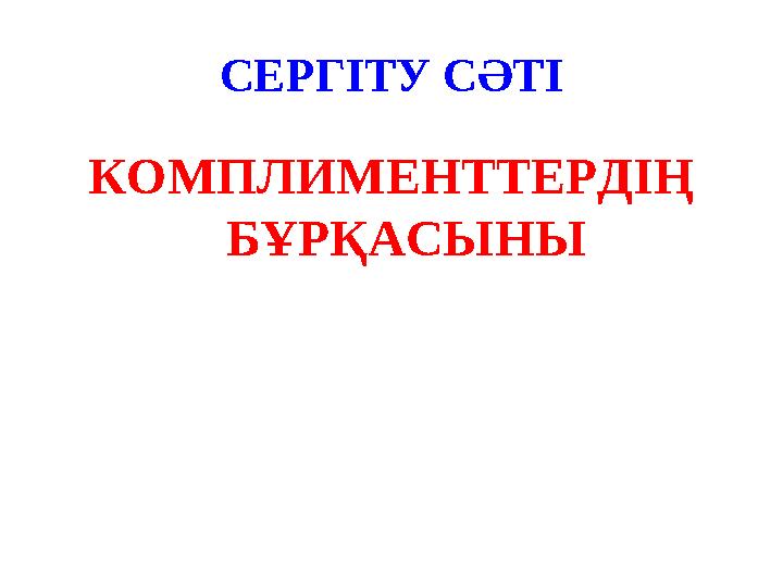 СЕРГІТУ СӘТІ КОМПЛИМЕНТТЕРДІҢ БҰРҚАСЫНЫ