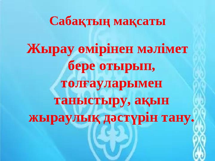 Сабақтың мақсаты Жырау өмірінен мәлімет бере отырып, толғауларымен таныстыру, ақын жыраулық дәстүрін тану.