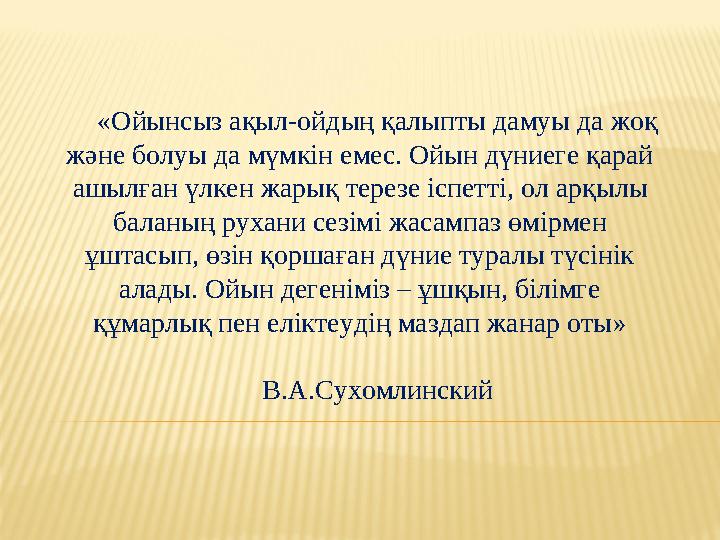 «Ойынсыз ақыл-ойдың қалыпты дамуы да жоқ және болуы да мүмкін емес. Ойын дүниеге қарай ашылған үлкен жарық терезе іспетті, ол