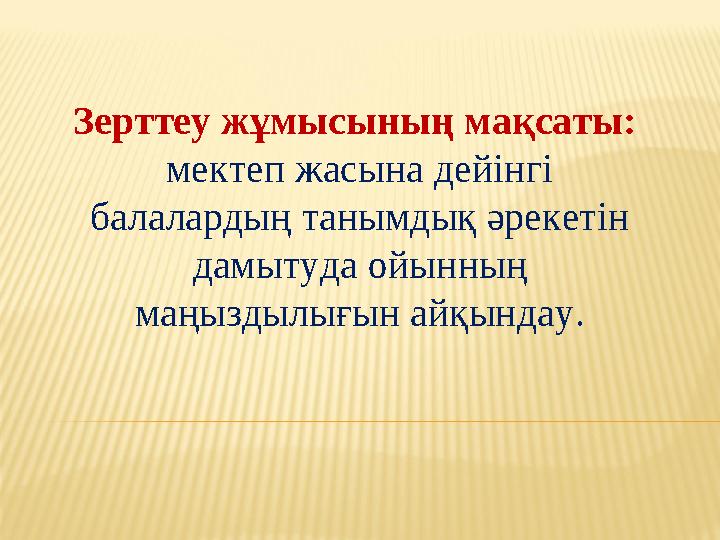 Зерттеу жұмысының мақсаты: мектеп жасына дейінгі балалардың танымдық әрекетін дамытуда ойынның маңыздылығын айқындау.