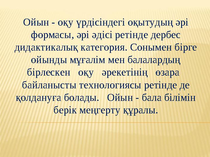 Ойын - оқу үрдісіндегі оқытудың әрі формасы, әрі әдісі ретінде дербес дидактикалық категория. Сонымен бірге ойынды мұғалім ме