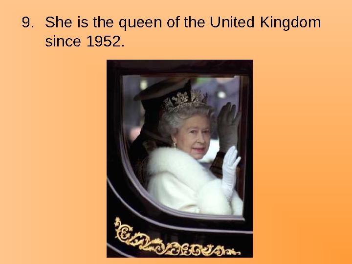 9.She is the queen of the United Kingdom since 1952.