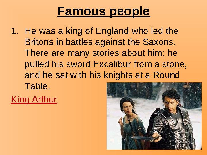 Famous people 1.He was a king of England who led the Britons in battles against the Saxons. There are many stories about him: