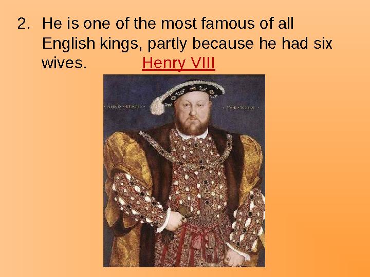 2.He is one of the most famous of all English kings, partly because he had six wives. Henry VIII