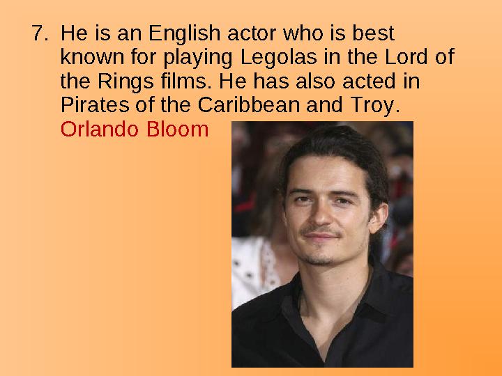 7.He is an English actor who is best known for playing Legolas in the Lord of the Rings films. He has also acted in Pirates o