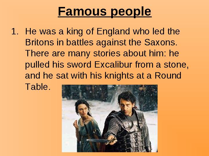 Famous people 1.He was a king of England who led the Britons in battles against the Saxons. There are many stories about him: