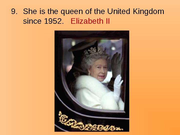 9.She is the queen of the United Kingdom since 1952. Elizabeth II