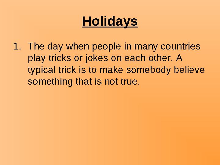 Holidays 1.The day when people in many countries play tricks or jokes on each other. A typical trick is to make somebody belie
