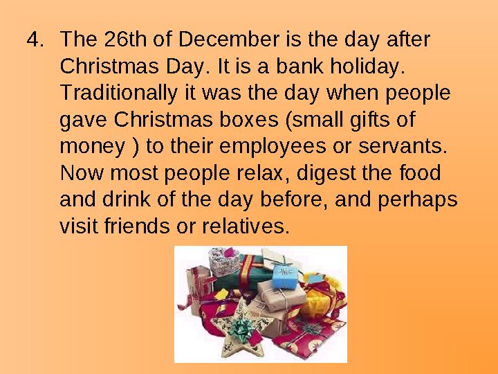 4.The 26th of December is the day after Christmas Day. It is a bank holiday. Traditionally it was the day when people gave Ch
