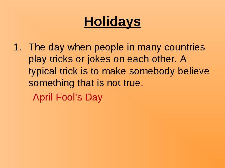 Holidays 1.The day when people in many countries play tricks or jokes on each other. A typical trick is to make somebody belie