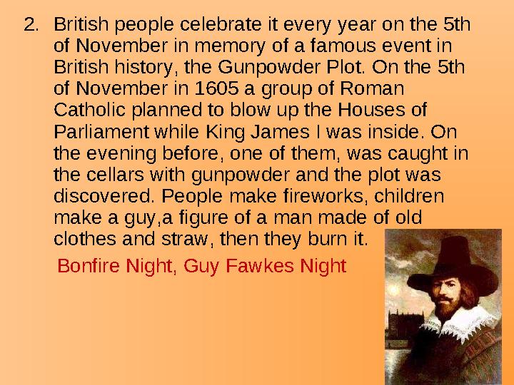 2.British people celebrate it every year on the 5th of November in memory of a famous event in British history, the Gunpowder