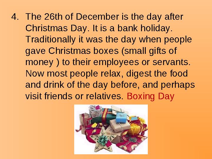 4.The 26th of December is the day after Christmas Day. It is a bank holiday. Traditionally it was the day when people gave Ch