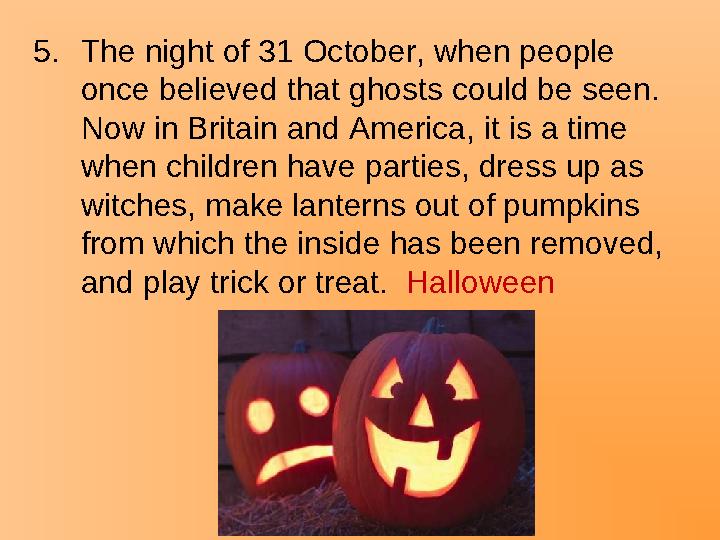 5.The night of 31 October, when people once believed that ghosts could be seen. Now in Britain and America, it is a time when