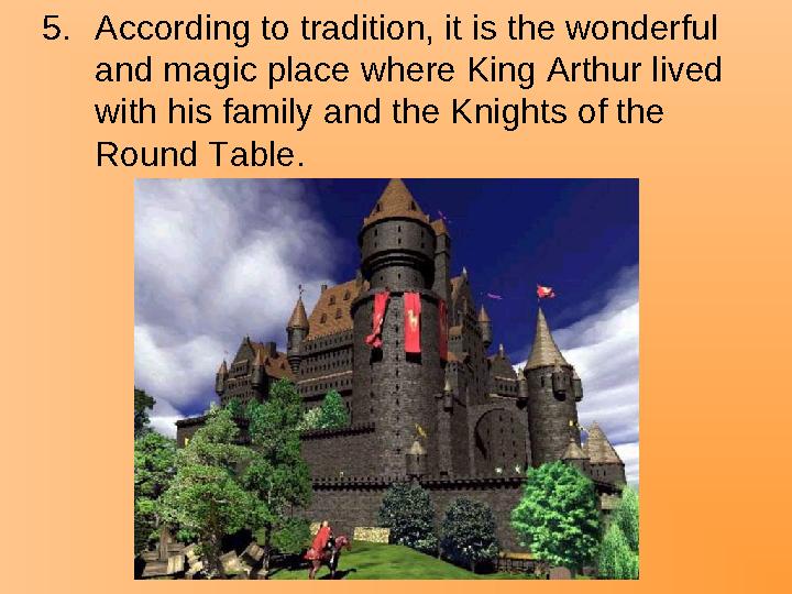 5.According to tradition, it is the wonderful and magic place where King Arthur lived with his family and the Knights of the