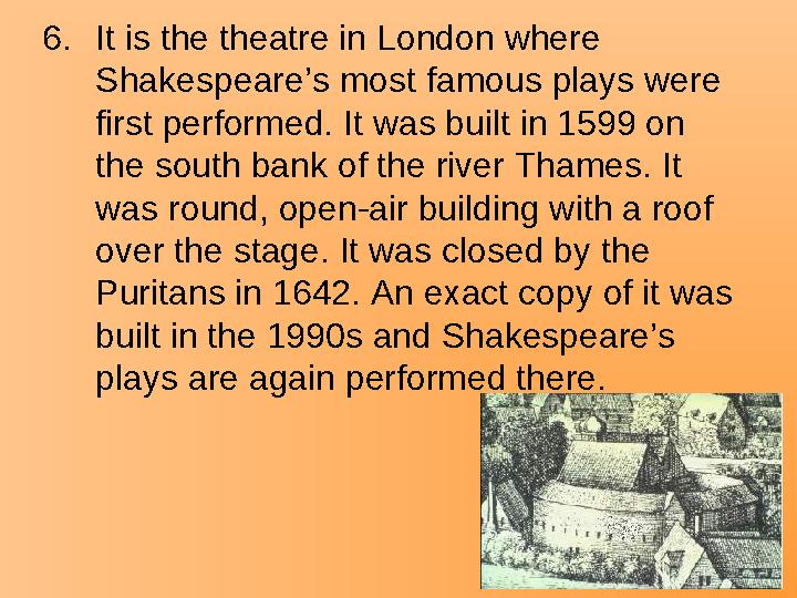 6.It is the theatre in London where Shakespeare’s most famous plays were first performed. It was built in 1599 on the south b