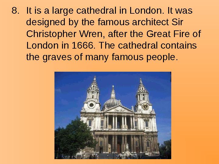 8.It is a large cathedral in London. It was designed by the famous architect Sir Christopher Wren, after the Great Fire of Lo