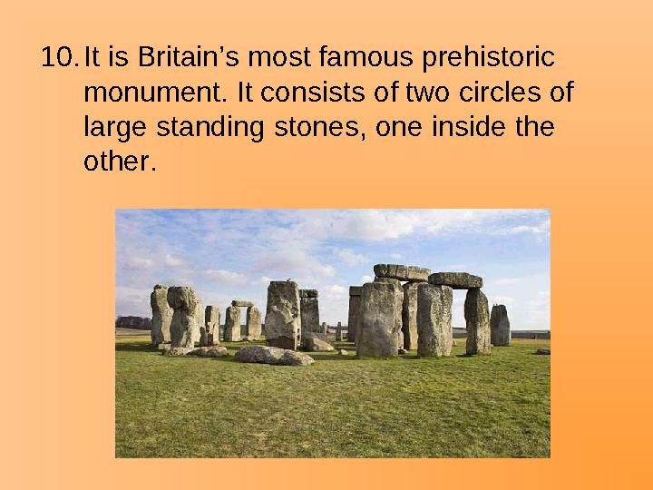 10.It is Britain’s most famous prehistoric monument. It consists of two circles of large standing stones, one inside the othe