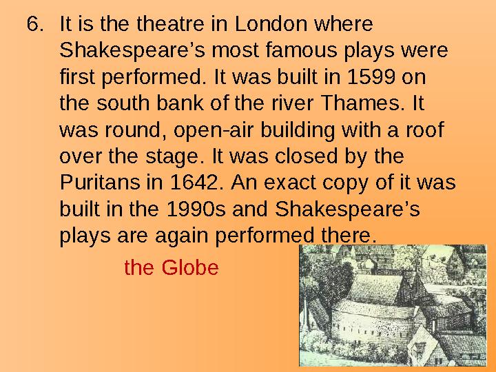 6.It is the theatre in London where Shakespeare’s most famous plays were first performed. It was built in 1599 on the south b