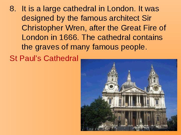 8.It is a large cathedral in London. It was designed by the famous architect Sir Christopher Wren, after the Great Fire of Lo