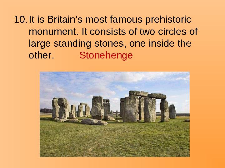 10.It is Britain’s most famous prehistoric monument. It consists of two circles of large standing stones, one inside the othe