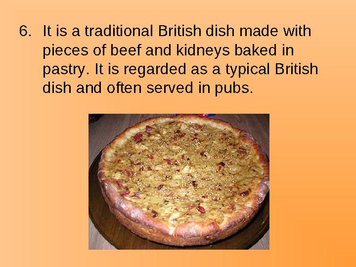 6.It is a traditional British dish made with pieces of beef and kidneys baked in pastry. It is regarded as a typical British