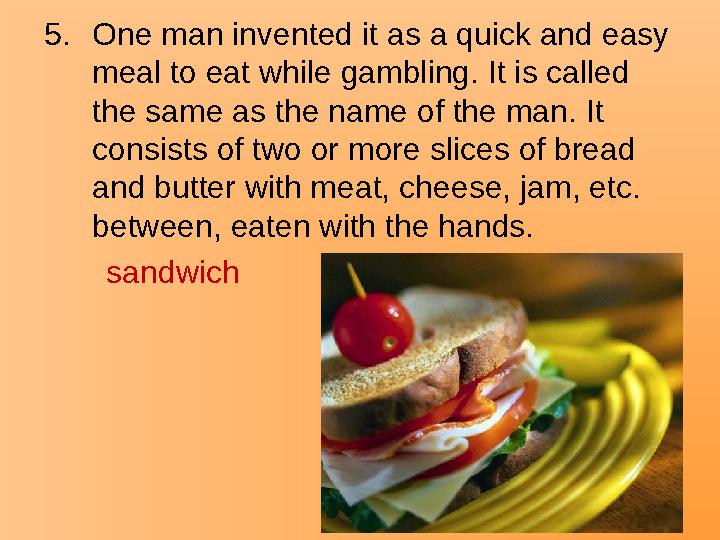 5.One man invented it as a quick and easy meal to eat while gambling. It is called the same as the name of the man. It consis