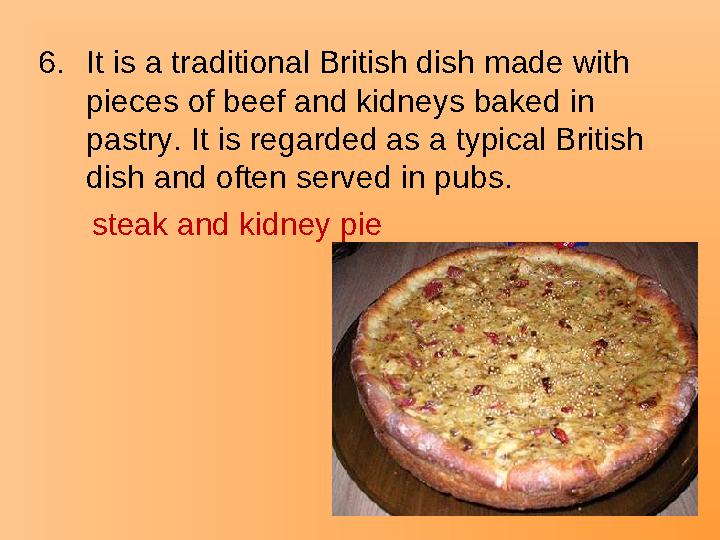 6.It is a traditional British dish made with pieces of beef and kidneys baked in pastry. It is regarded as a typical British
