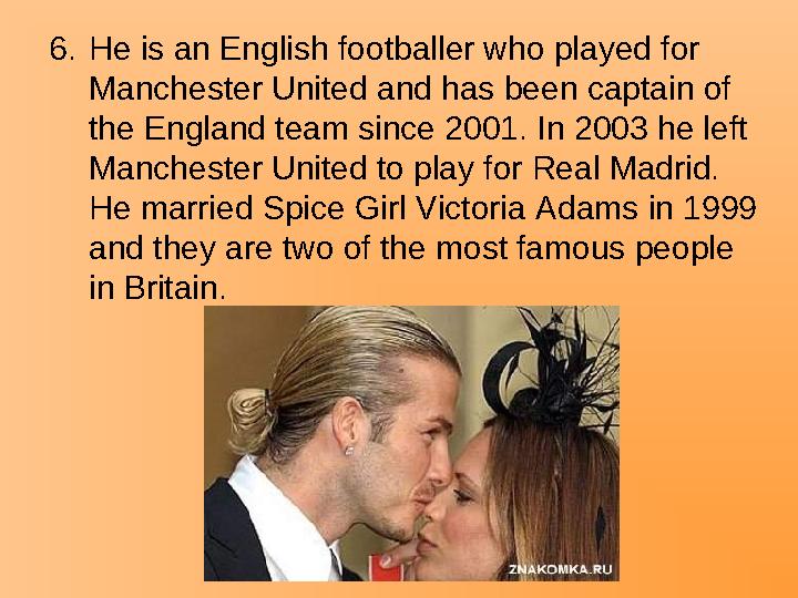 6.He is an English footballer who played for Manchester United and has been captain of the England team since 2001. In 2003 he