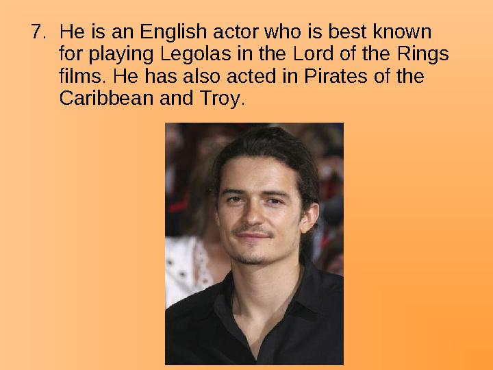 7.He is an English actor who is best known for playing Legolas in the Lord of the Rings films. He has also acted in Pirates of
