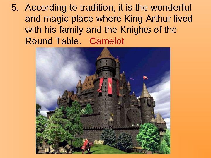 5.According to tradition, it is the wonderful and magic place where King Arthur lived with his family and the Knights of the