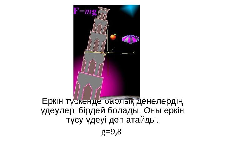 Еркін түскенде барлық денелердің үдеулері бірдей болады. Оны еркін түсу үдеуі деп атайды. g=9,8