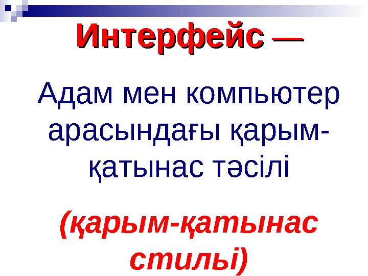 ИнтерфейсИнтерфейс —— Адам мен компьютер арасындағы қарым- қатынас тәсілі (қарым-қатынас стильі)