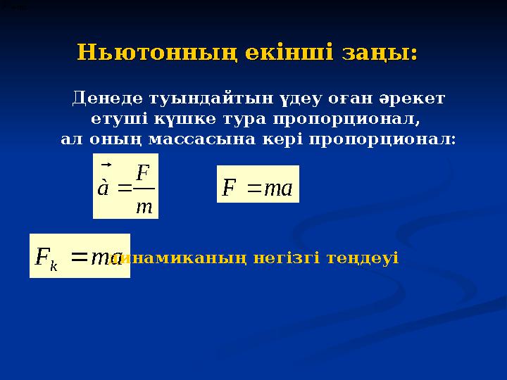 Денеде туындайтын үдеу оған әрекет етуші күшке тура пропорционал, ал оның массасына кері пропорционал: m F à    Ньюто