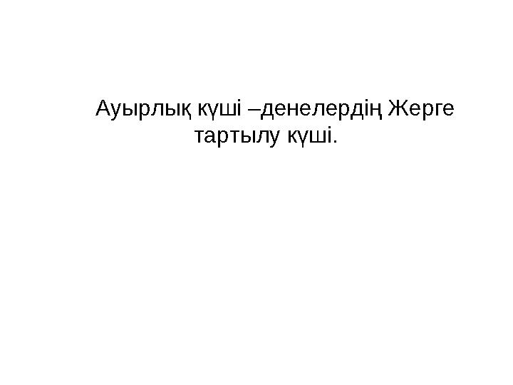 Ауырлық күші –денелердің Жерге тартылу күші.