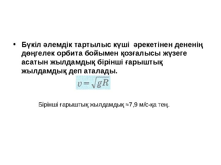 •Бүкіл әлемдік тартылыс күші әрекетінен дененің дөңгелек орбита бойымен қозғалысы жүзеге асатын жылдамдық бірінші ғарыштық
