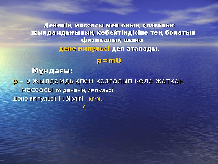 Дененің массасы мен оның қозғалыс Дененің массасы мен оның қозғалыс жылдамдығының көбейтіндісіне тең болатын жылдамдығының көбе