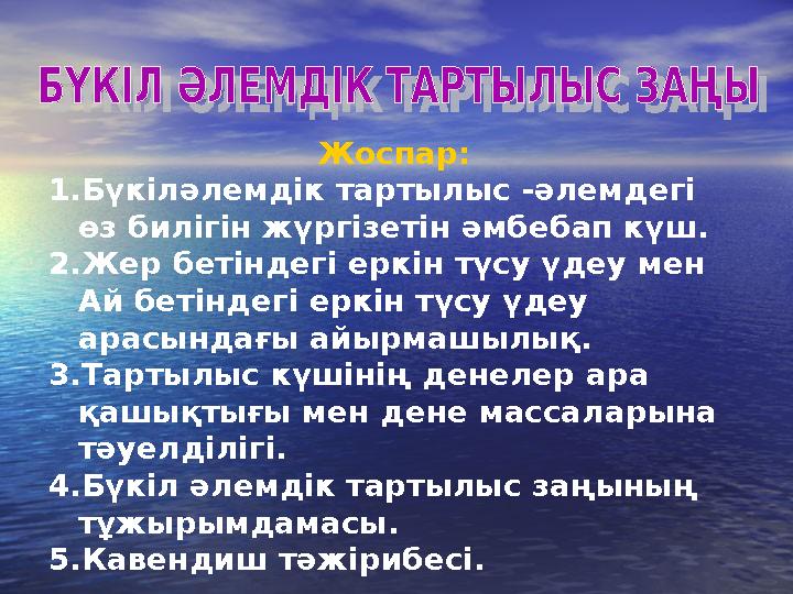 Жоспар: 1.Бүкіләлемдік тартылыс -әлемдегі өз билігін жүргізетін әмбебап күш. 2.Жер бетіндегі еркін түсу үдеу мен Ай бетіндегі