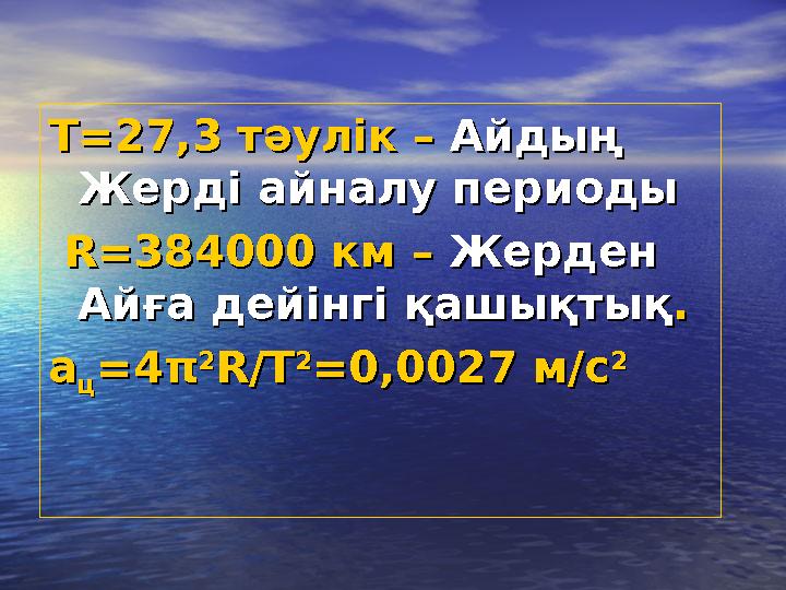 ТТ=27,3 =27,3 тәулік – тәулік – Айдың Айдың Жерді айналу периодыЖерді айналу периоды R=384000 R=384000 км – км – Жерден Жерде