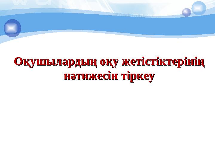 ООқушылардың оқу жетістіктерінің қушылардың оқу жетістіктерінің нәтижесін тіркеунәтижесін тіркеу