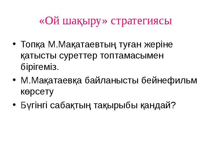 «Ой шақыру» стратегиясы •Топқа М.Мақатаевтың туған жеріне қатысты суреттер топтамасымен бірігеміз. •М.Мақатаевқа байланысты бе
