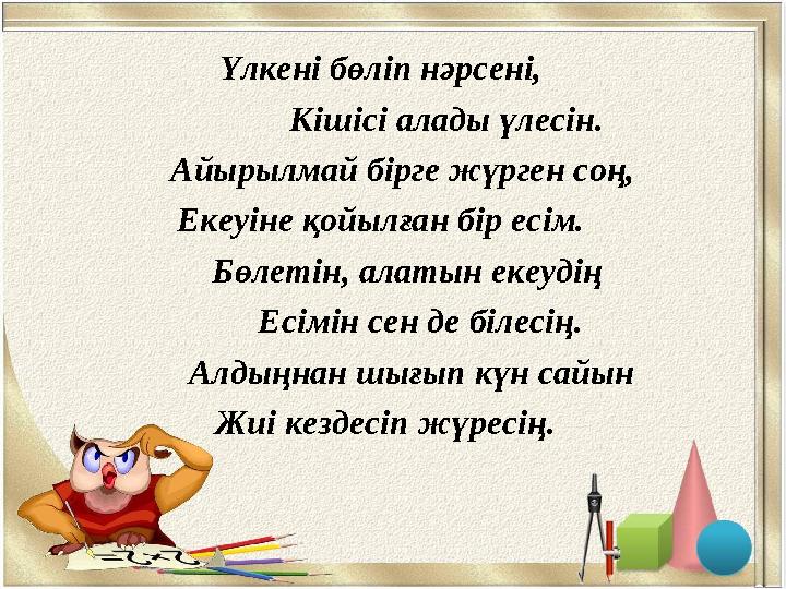 Үлкені бөліп нәрсені, Кішісі алады үлесін. Айырылмай бірге жүрген соң, Екеуіне қойылған бір есім. Бөле