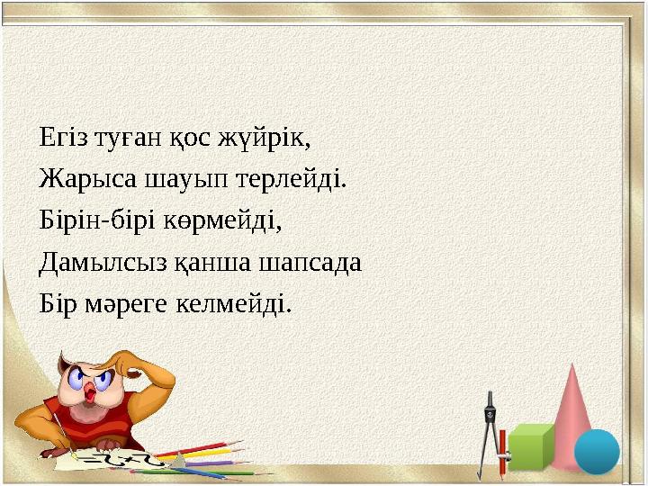 Егіз туған қос жүйрік, Жарыса шауып терлейді. Бірін-бірі көрмейді, Дамылсыз қанша шапсада Бір мәреге келмейді.