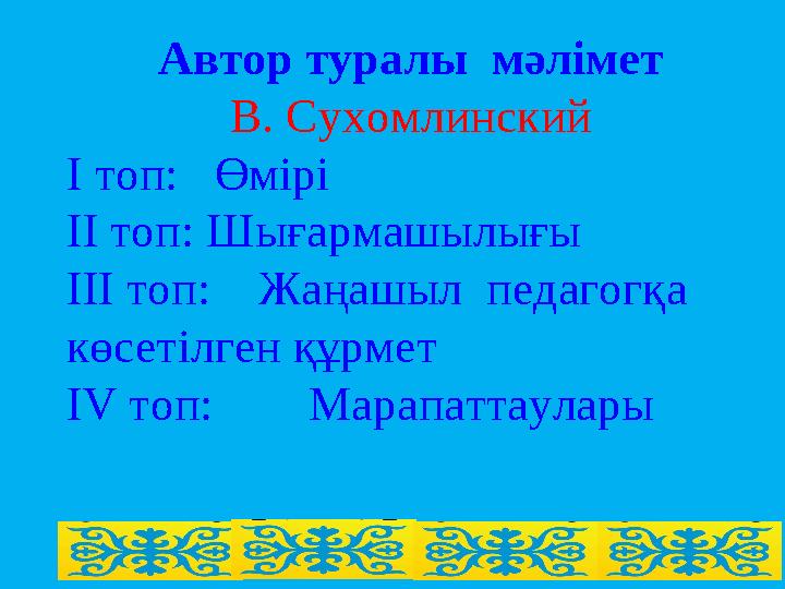 Автор туралы мәлімет В. Сухомлинский І топ: Өмірі ІІ топ: Шығармашылығы ІІІ топ: Жаңашыл педагогқа көсетілген құрмет ІV