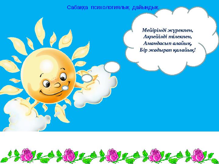 Мейірімді жүрекпен, Ақпейілді тілекпен, Амандасып алайық, Бір жадырап қалайық! Сабаққа психологиялық дайындық.