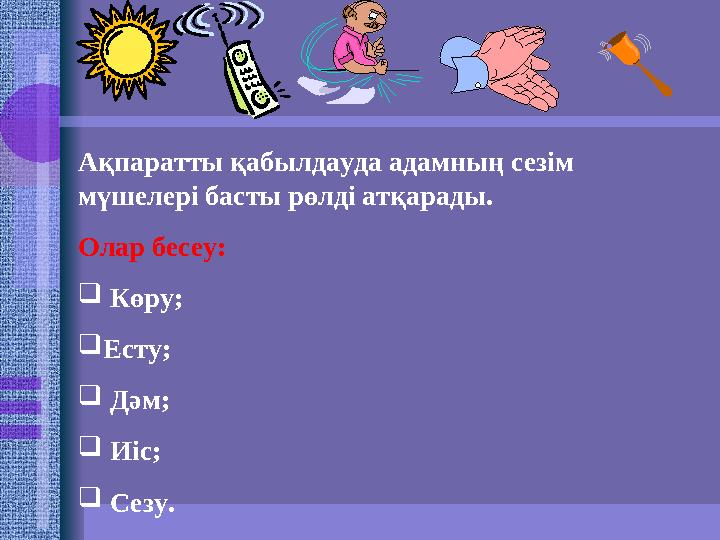 Ақпаратты қабылдауда адамның сезім мүшелері басты рөлді атқарады. Олар бесеу:  Көру; Есту;  Дәм;  Иіс;  Сезу.