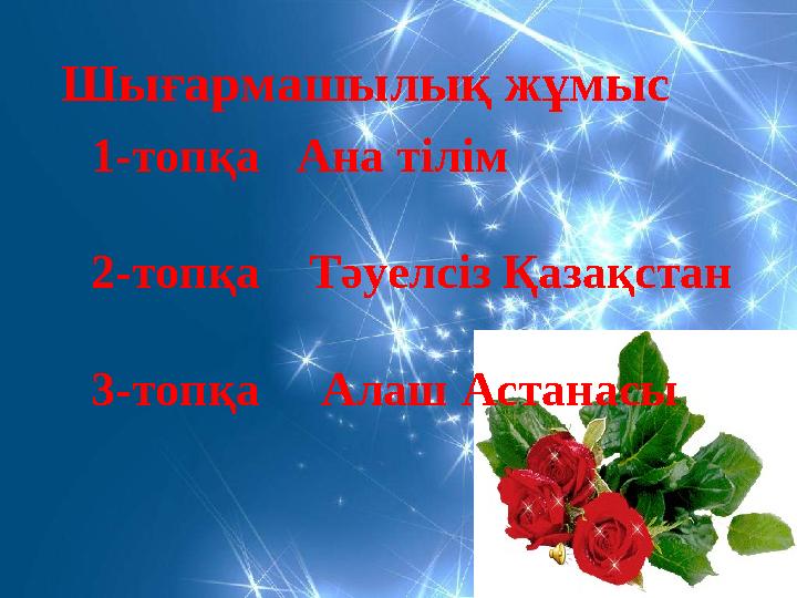 1-топқа Ана тілім 2-топқа Тәуелсіз Қазақстан 3-топқа Алаш Астанасы Шығармашылық жұмыс