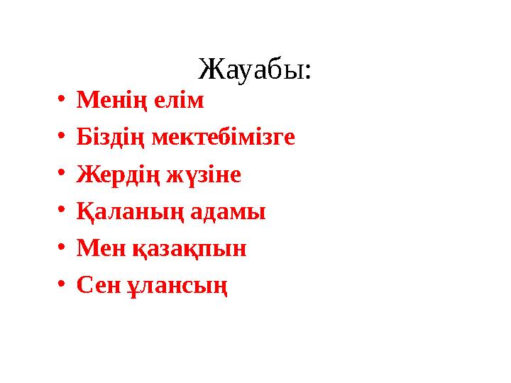 Жауабы: •Менің елім •Біздің мектебімізге •Жердің жүзіне •Қаланың адамы •Мен қазақпын •Сен ұлансың